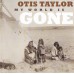 OTIS TAYLOR My World Is Gone (Telarc – TEL-34028-02) made in EU 2013 CD (Electric Blues)